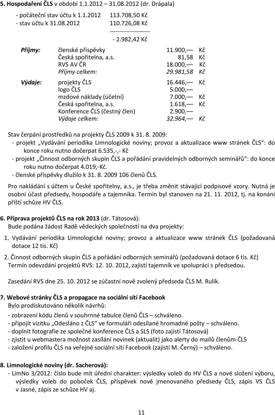 000, mzdové náklady (účetní) 7.000, Kč Česká spořitelna, a.s. 1.618, Kč Konference ČLS (čestný člen) 2.900, Výdaje celkem: 32.964, Kč Stav čerpání prostředků na projekty ČLS 2009 k 31. 8.