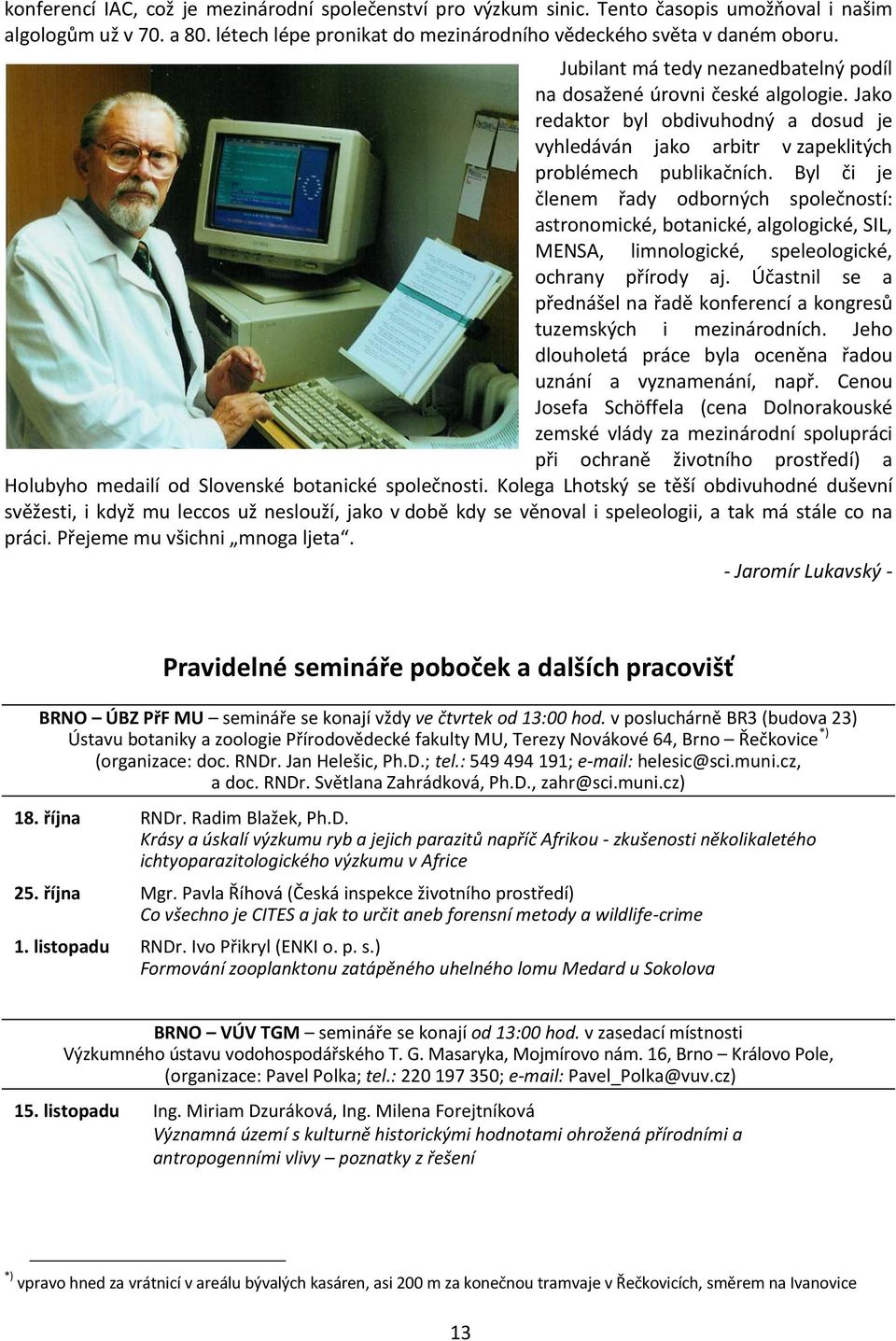 Byl či je členem řady odborných společností: astronomické, botanické, algologické, SIL, MENSA, limnologické, speleologické, ochrany přírody aj.