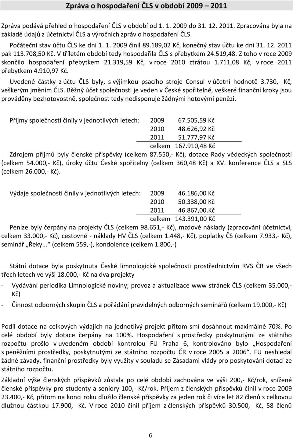 Z toho v roce 2009 skončilo hospodaření přebytkem 21.319,59 Kč, v roce 2010 ztrátou 1.711,08 Kč, v roce 2011 přebytkem 4.910,97 Kč.