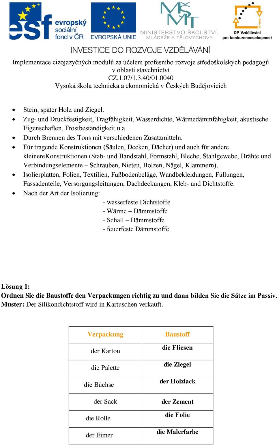 Bolzen, Nägel, Klammern). Isolierplatten, Folien, Textilien, Fußbodenbeläge, Wandbekleidungen, Füllungen, Fassadenteile, Versorgungsleitungen, Dachdeckungen, Kleb- und Dichtstoffe.