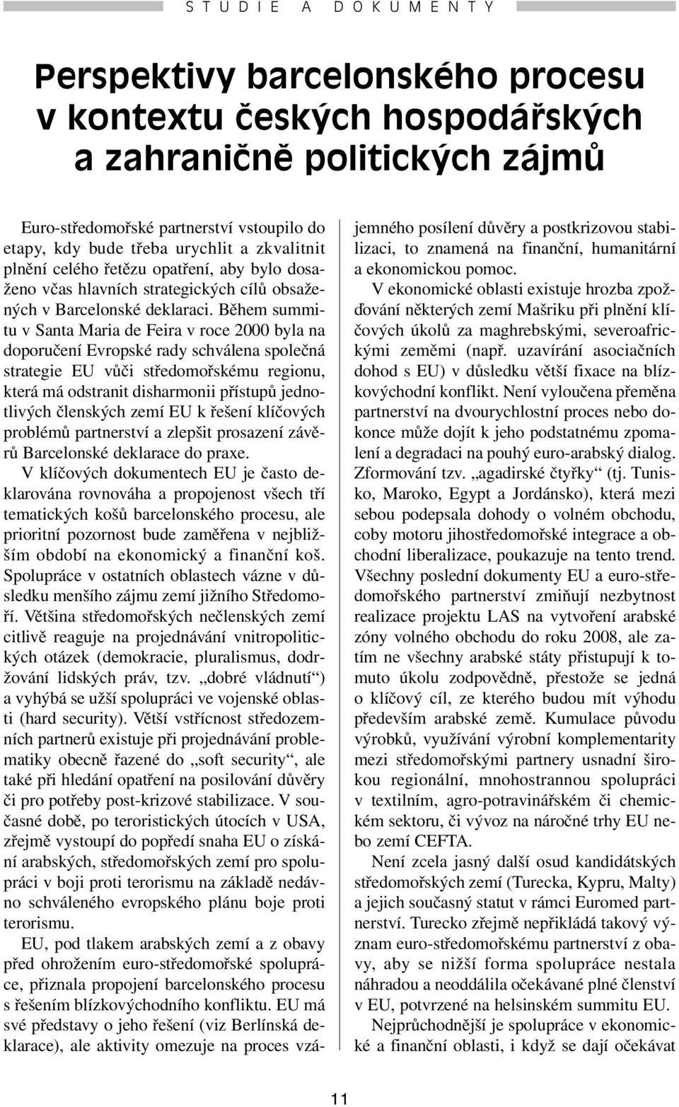 Během summitu v Santa Maria de Feira v roce 2000 byla na doporučení Evropské rady schválena společná strategie EU vůči středomořskému regionu, která má odstranit disharmonii přístupů jednotlivých