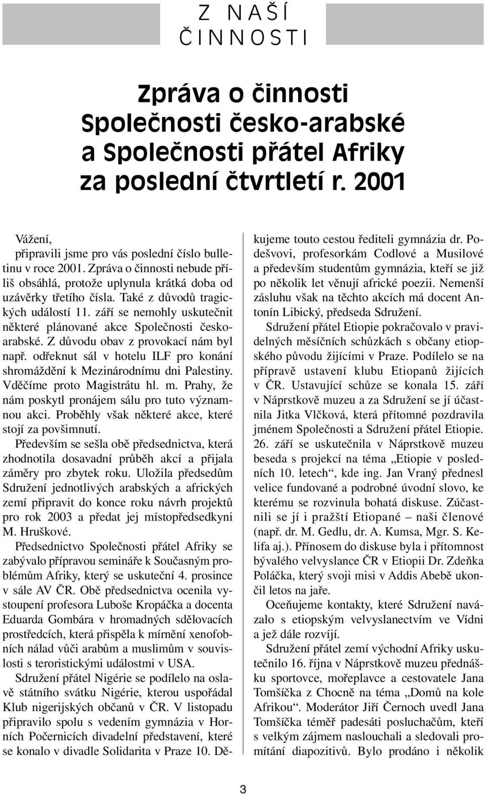 září se nemohly uskutečnit některé plánované akce Společnosti českoarabské. Z důvodu obav z provokací nám byl např. odřeknut sál v hotelu ILF pro konání shromáždění k Mezinárodnímu dni Palestiny.