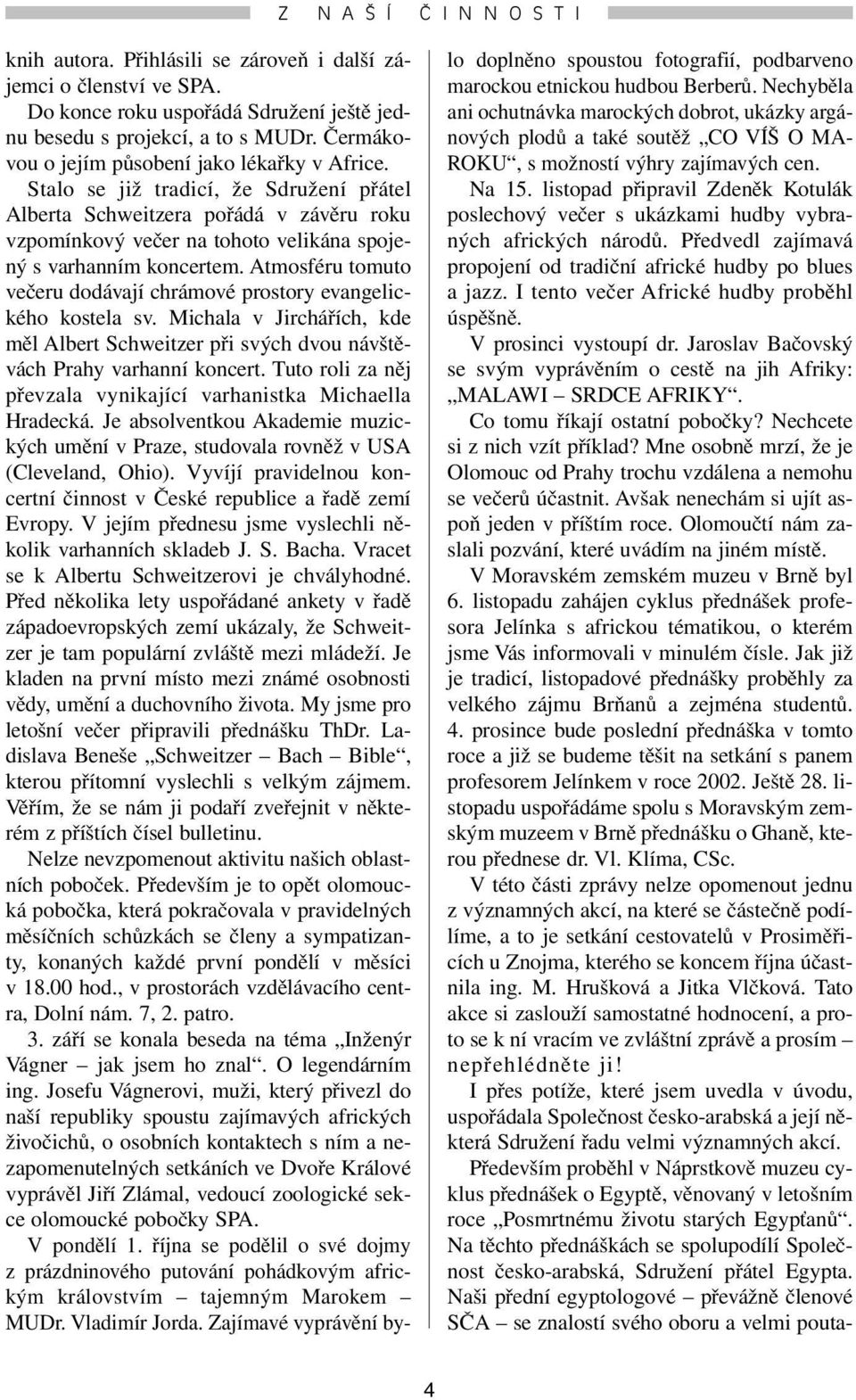 Atmosféru tomuto večeru dodávají chrámové prostory evangelického kostela sv. Michala v Jirchářích, kde měl Albert Schweitzer při svých dvou návštěvách Prahy varhanní koncert.