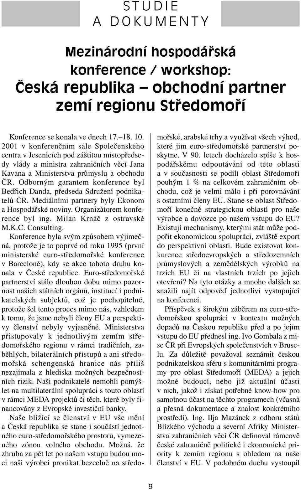 Odborným garantem konference byl Bedřich Danda, předseda Sdružení podnikatelů ČR. Mediálními partnery byly Ekonom a Hospodářské noviny. Organizátorem konference byl ing. Milan Krnáč z ostravské M.K.C.