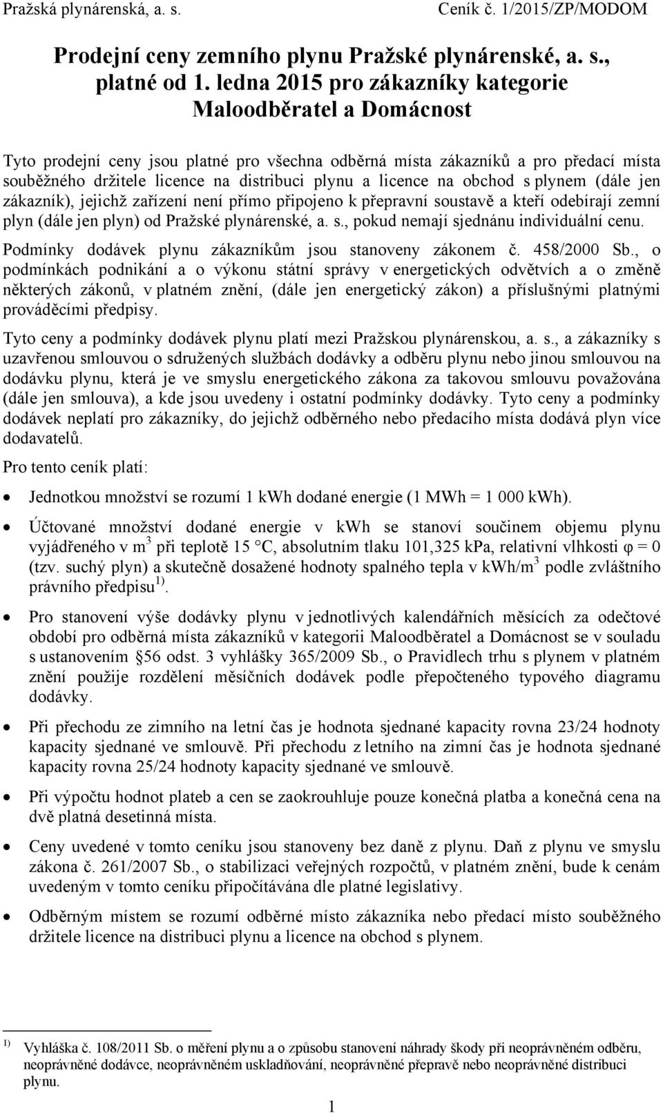 jen zákazník), jejichž zařízení není přímo připojeno k přepravní soustavě a kteří odebírají zemní plyn (dále jen plyn) od Pražské plynárenské, a. s., pokud nemají sjednánu individuální cenu.