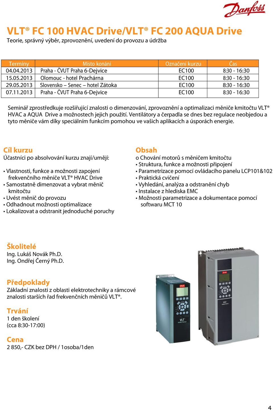 2013 Praha - ČVUT Praha 6-Dejvice EC100 8:30-16:30 Seminář zprostředkuje rozšiřující znalosti o dimenzování, zprovoznění a optimalizaci měniče kmitočtu VLT HVAC a AQUA Drive a možnostech jejich