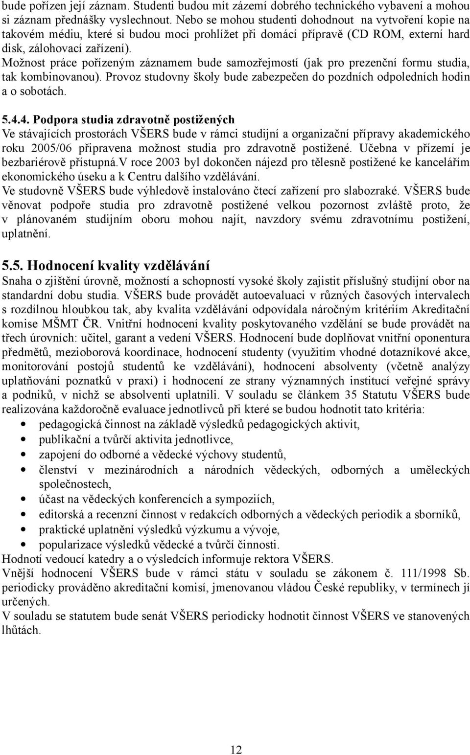 Možnost práce pořízeným záznamem bude samozřejmostí (jak pro prezenční formu studia, tak kombinovanou). Provoz studovny školy bude zabezpečen do pozdních odpoledních hodin a o sobotách. 5.4.