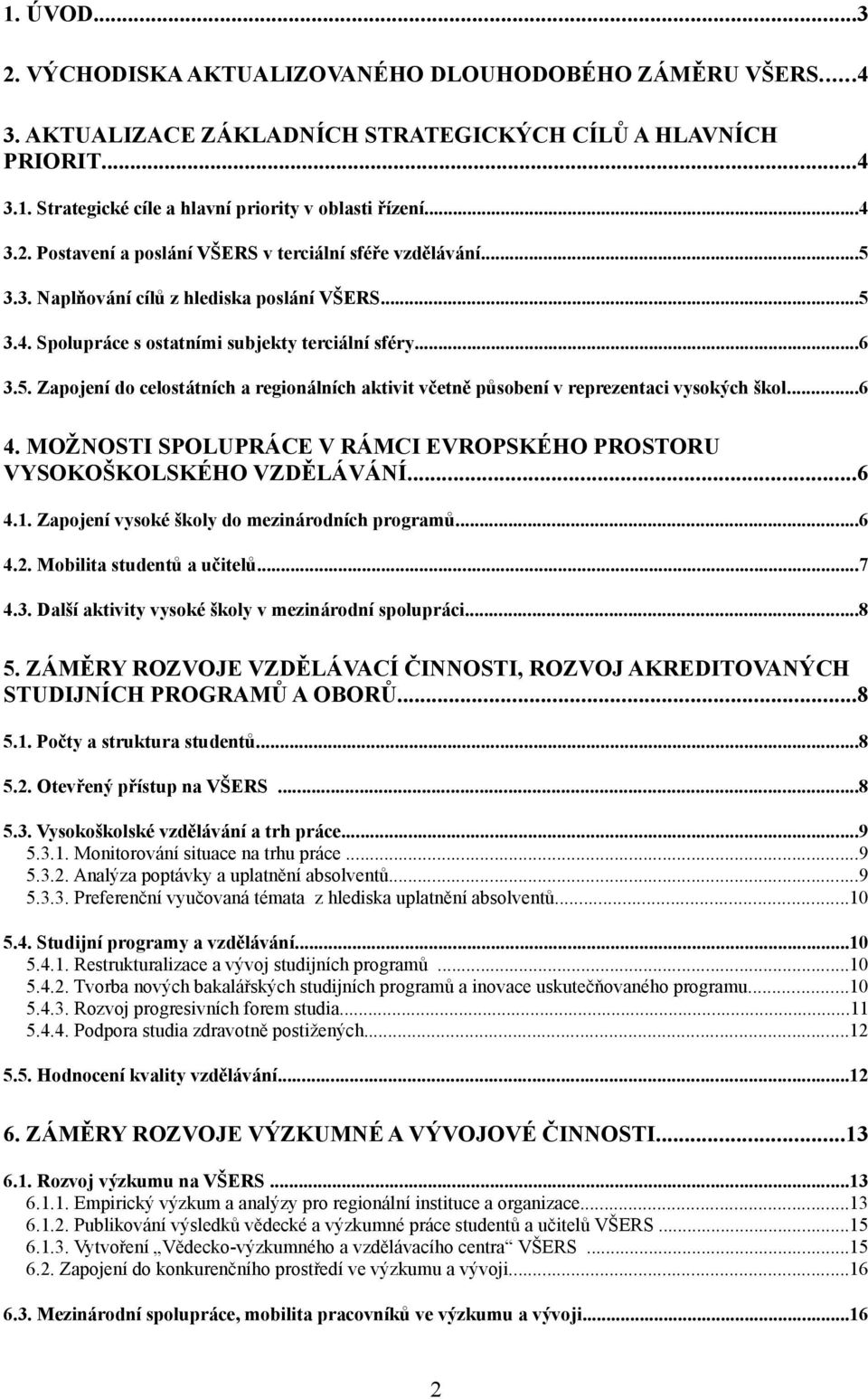 ..6 4. MOŽNOSTI SPOLUPRÁCE V RÁMCI EVROPSKÉHO PROSTORU VYSOKOŠKOLSKÉHO VZDĚLÁVÁNÍ...6 4.1. Zapojení vysoké školy do mezinárodních programů...6 4.2. Mobilita studentů a učitelů...7 4.3.