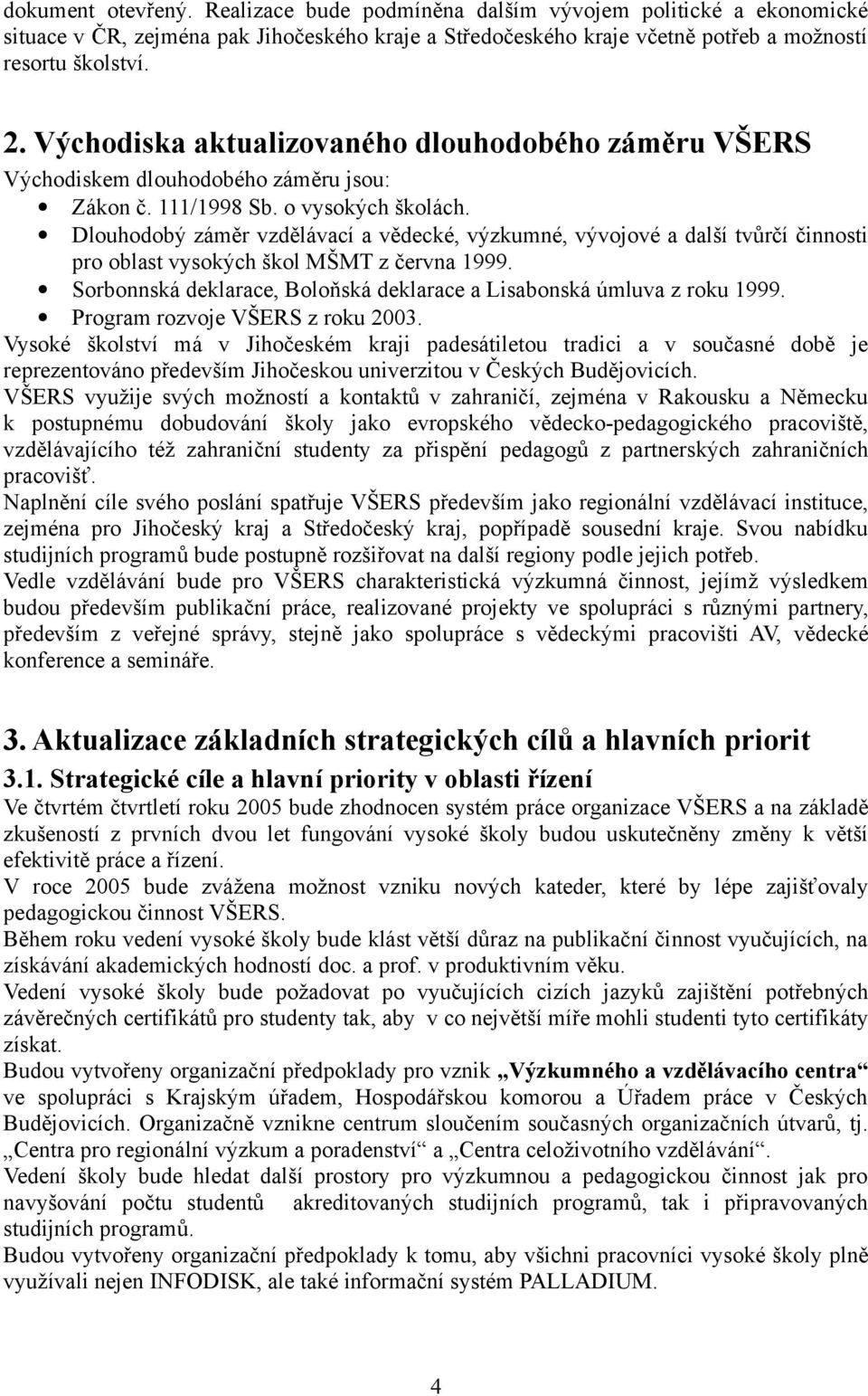 Dlouhodobý záměr vzdělávací a vědecké, výzkumné, vývojové a další tvůrčí činnosti pro oblast vysokých škol MŠMT z června 1999. Sorbonnská deklarace, Boloňská deklarace a Lisabonská úmluva z roku 1999.