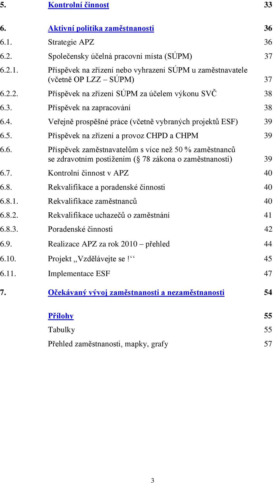 Příspěvek na zřízení a provoz CHPD a CHPM 39 6.6. Příspěvek zaměstnavatelům s více neţ 50 % zaměstnanců se zdravotním postiţením ( 78 zákona o zaměstnanosti) 39 6.7. Kontrolní činnost v APZ 40 6.8. Rekvalifikace a poradenské činnosti 40 6.