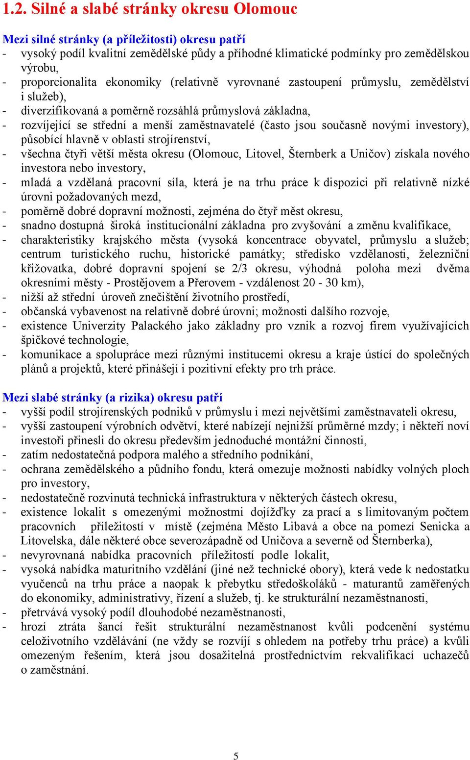 (často jsou současně novými investory), působící hlavně v oblasti strojírenství, - všechna čtyři větší města okresu (Olomouc, Litovel, Šternberk a Uničov) získala nového investora nebo investory, -