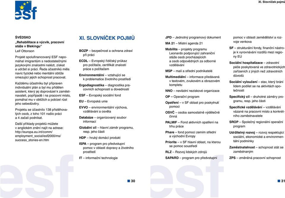 Každému účastníku byl připraven individuální plán a byl mu přidělen asistent, který jej doprovázel k zaměstnavateli, popřípadě i na pracovní místo, pomáhal mu v obtížích a pobízel růst jeho