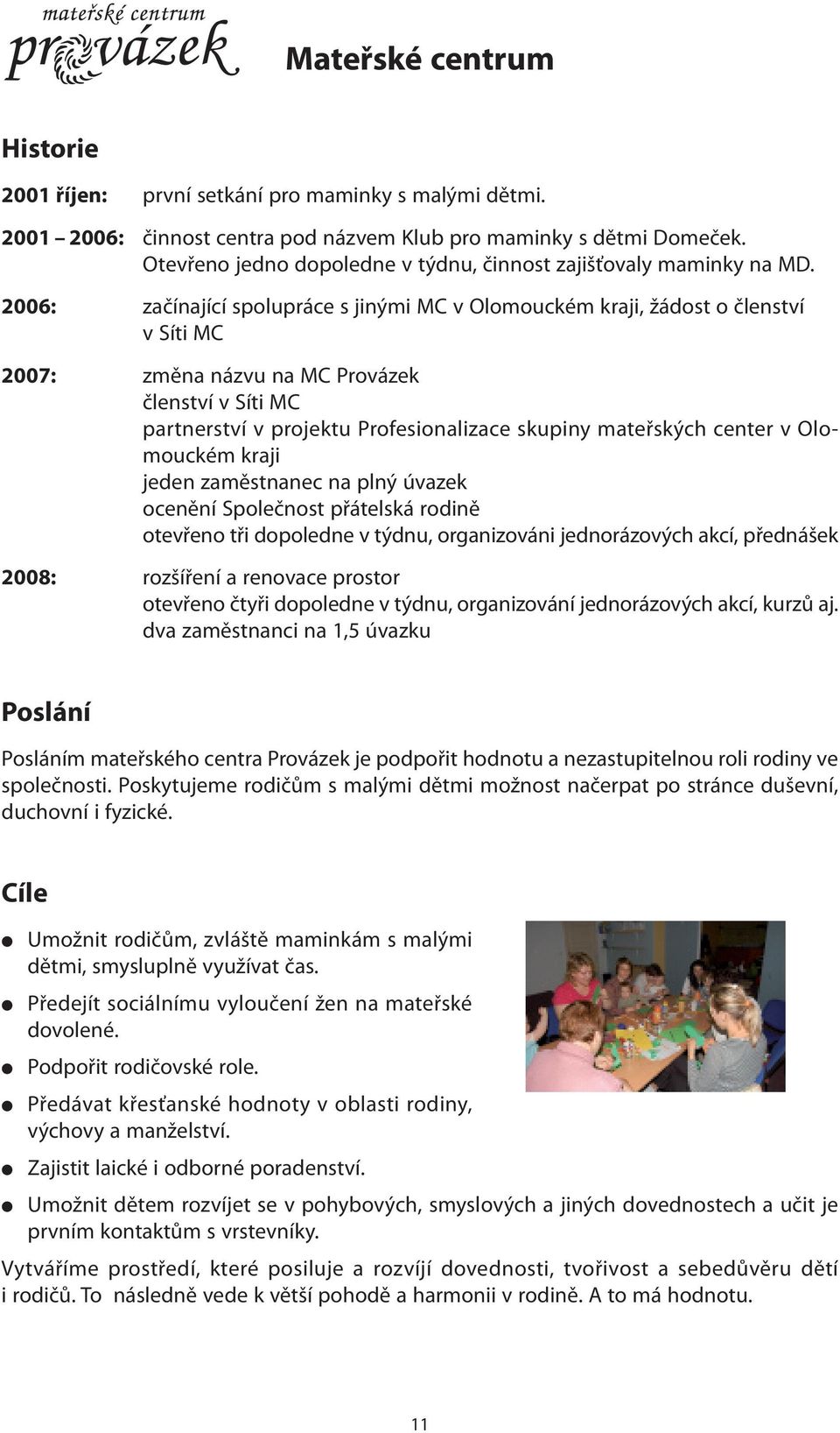 2006: začínající spolupráce s jinými MC v Olomouckém kraji, žádost o členství v Síti MC 2007: změna názvu na MC Provázek členství v Síti MC partnerství v projektu Profesionalizace skupiny mateřských