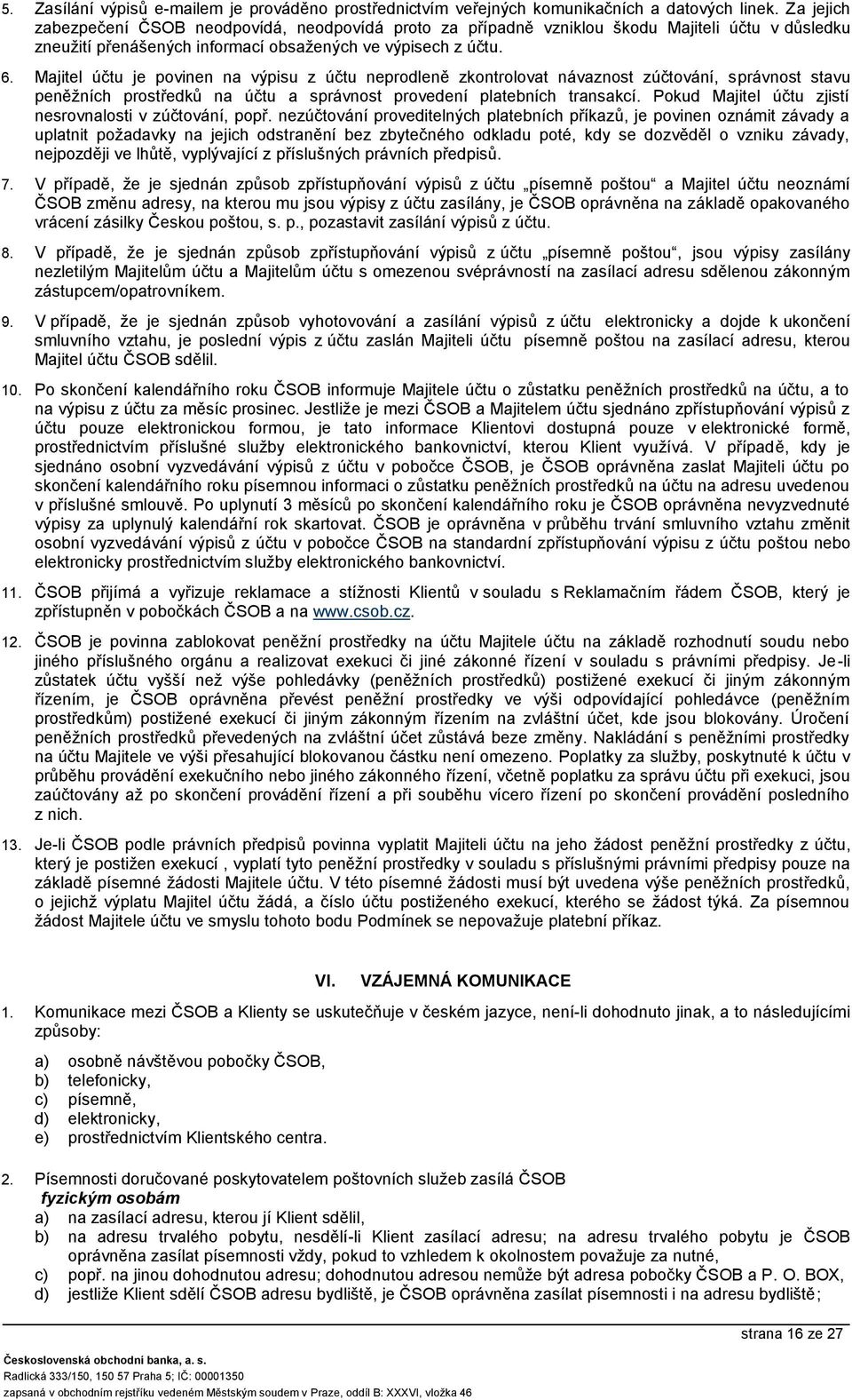 Majitel účtu je povinen na výpisu z účtu neprodleně zkontrolovat návaznost zúčtování, správnost stavu peněžních prostředků na účtu a správnost proveí platebních transakcí.