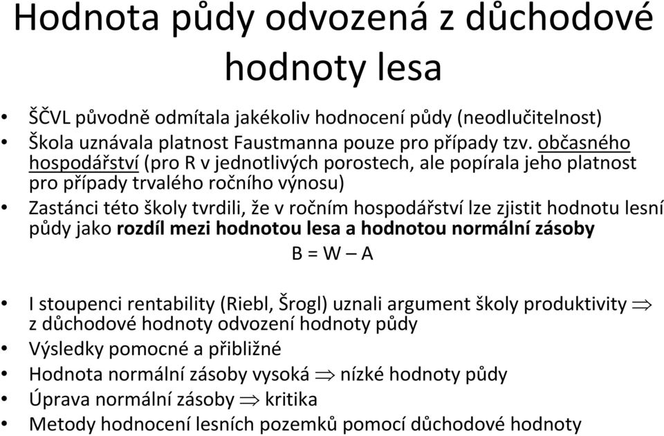 zjistit hodnotu lesní půdy jako rozdíl mezi hodnotou lesa a hodnotou normální zásoby B = W A I stoupenci rentability (Riebl, Šrogl) uznali argument školy produktivity z důchodové