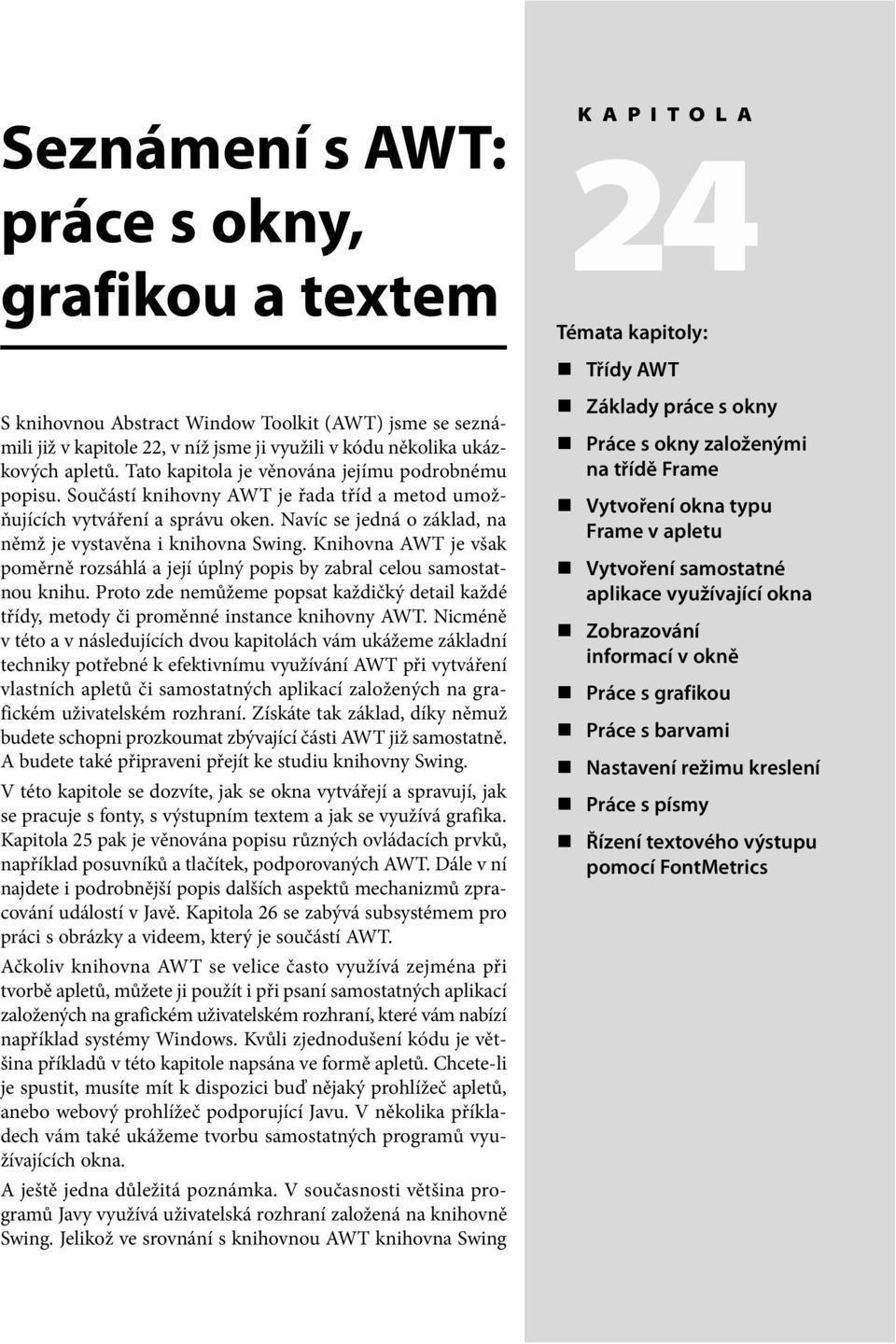 Knihovna AWT je však poměrně rozsáhlá a její úplný popis by zabral celou samostatnou knihu. Proto zde nemůžeme popsat každičký detail každé třídy, metody či proměnné instance knihovny AWT.