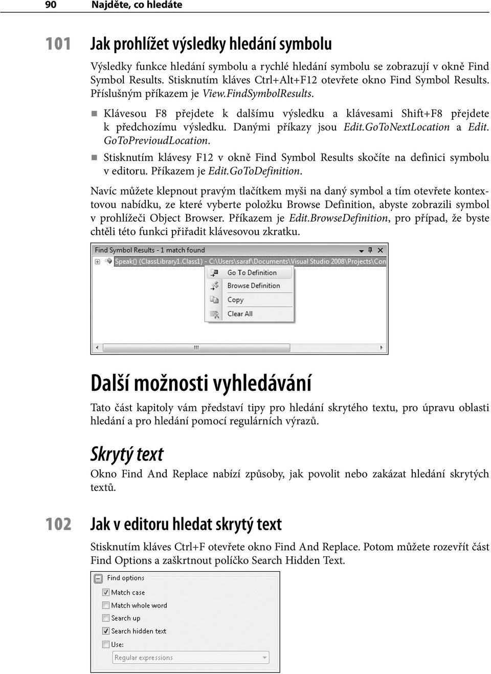 Klávesou F8 přejdete k dalšímu výsledku a klávesami Shift+F8 přejdete k předchozímu výsledku. Danými příkazy jsou Edit.GoToNextLocation a Edit. GoToPrevioudLocation.