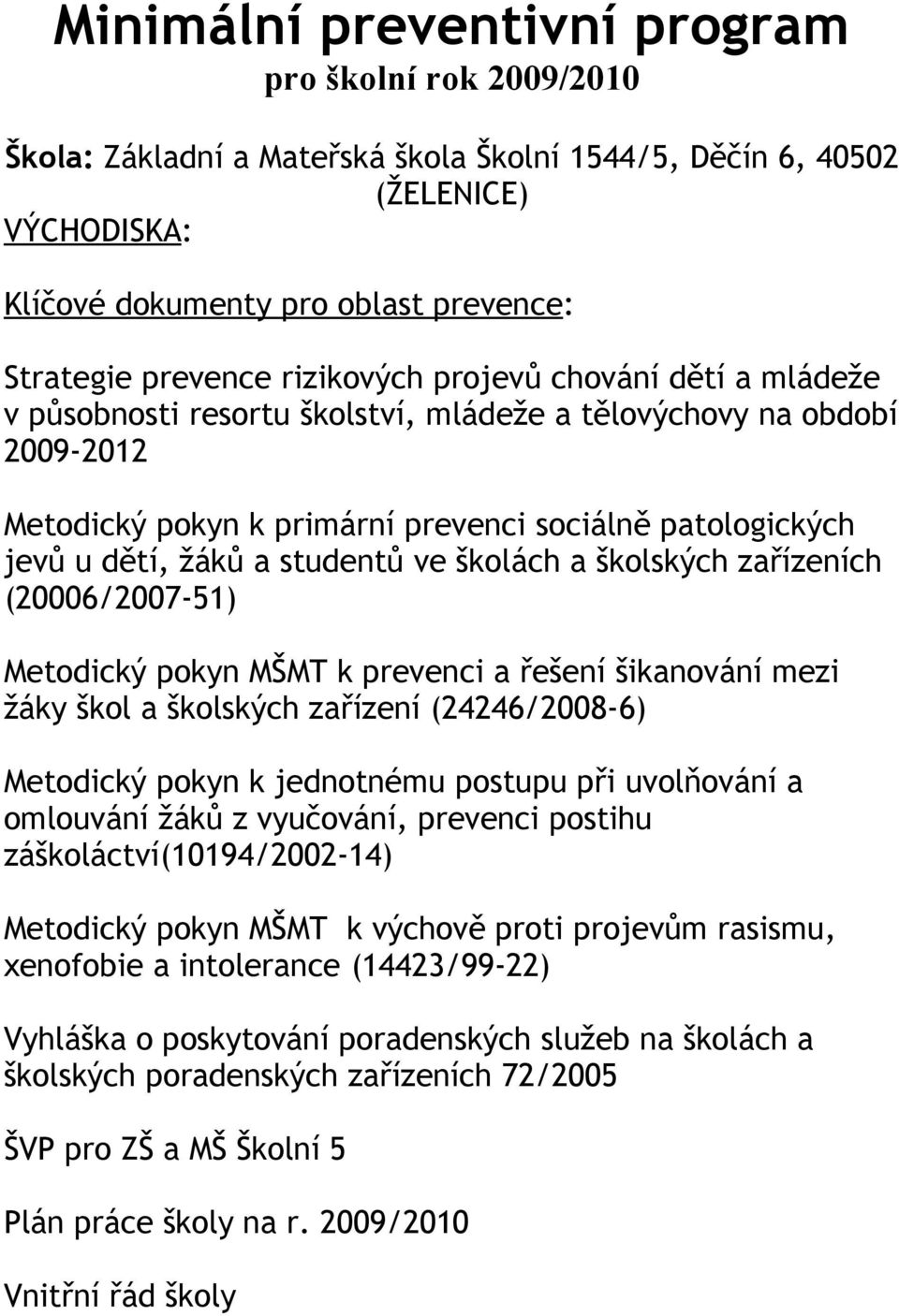 studentů ve školách a školských zařízeních (20006/2007-51) Metodický pokyn MŠMT k prevenci a řešení šikanování mezi žáky škol a školských zařízení (24246/2008-6) Metodický pokyn k jednotnému postupu