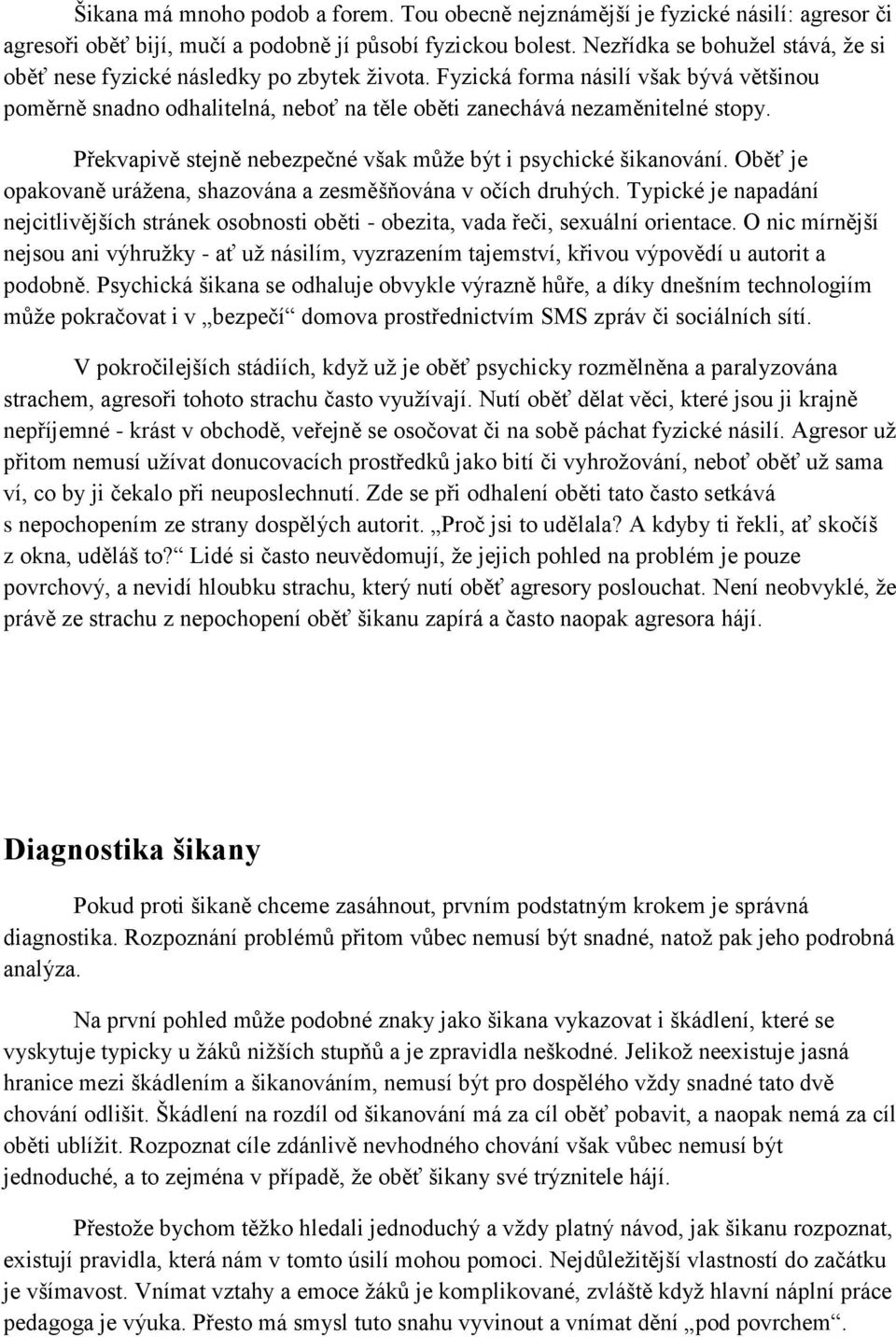 Překvapivě stejně nebezpečné však může být i psychické šikanování. Oběť je opakovaně urážena, shazována a zesměšňována v očích druhých.