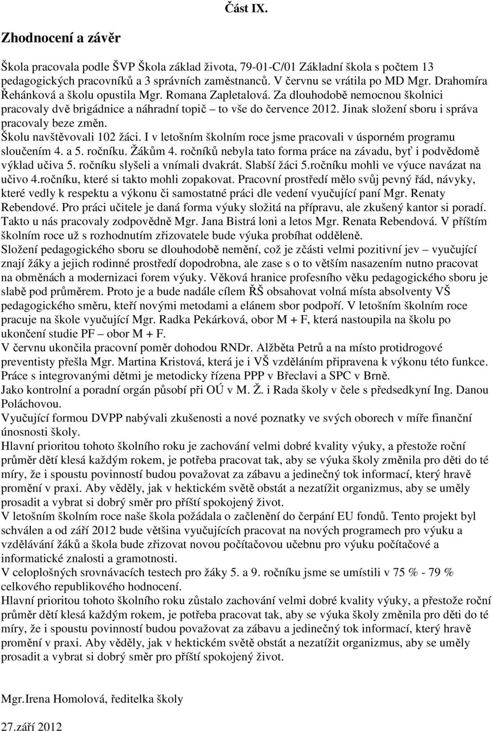 Jinak složení sboru i správa pracovaly beze změn. Školu navštěvovali 102 žáci. I v letošním školním roce jsme pracovali v úsporném programu sloučením 4. a 5. ročníku. Žákům 4.