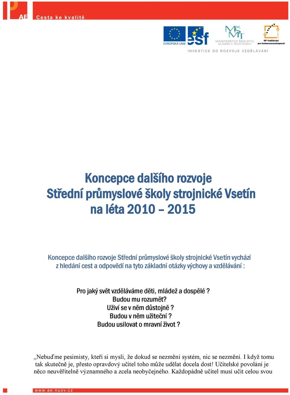 Budou v něm užiteční? Budou usilovat o mravní život? Nebuďme pesimisty, kteří si myslí, že dokud se nezmění systém, nic se nezmění.