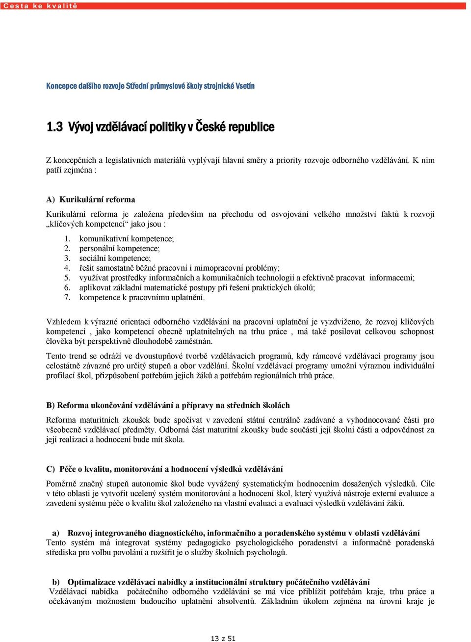 K nim patří zejména : A) Kurikulární reforma Kurikulární reforma je založena především na přechodu od osvojování velkého množství faktů k rozvoji klíčových kompetencí jako jsou : 1.