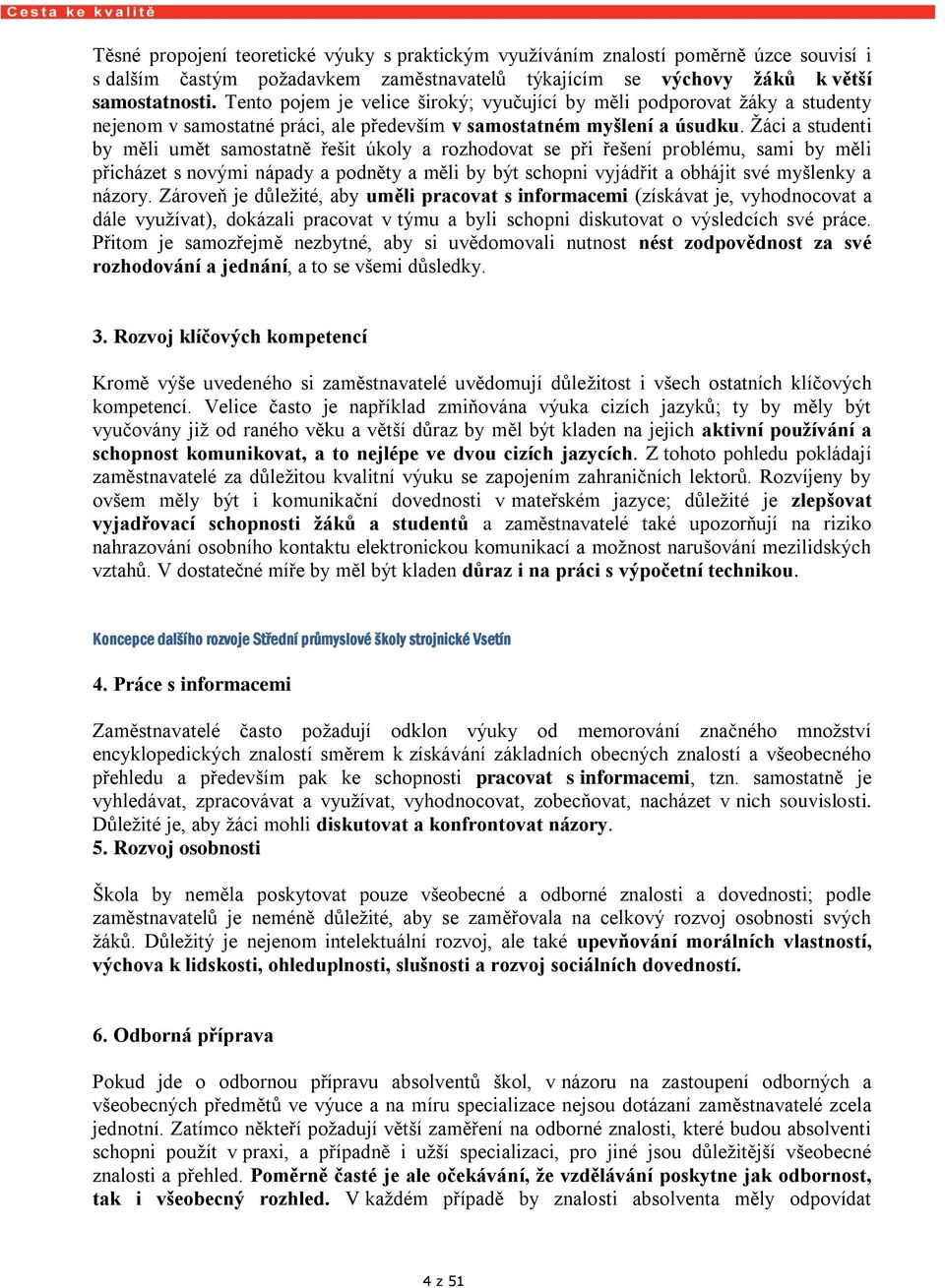 Žáci a studenti by měli umět samostatně řešit úkoly a rozhodovat se při řešení problému, sami by měli přicházet s novými nápady a podněty a měli by být schopni vyjádřit a obhájit své myšlenky a