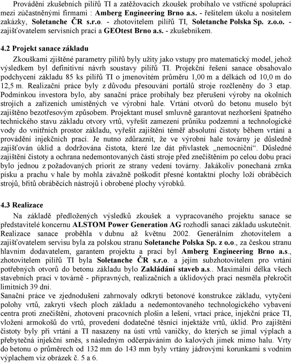 2 Projekt sanace základu Zkouškami zjištěné parametry pilířů byly užity jako vstupy pro matematický model, jehož výsledkem byl definitivní návrh soustavy pilířů TI.