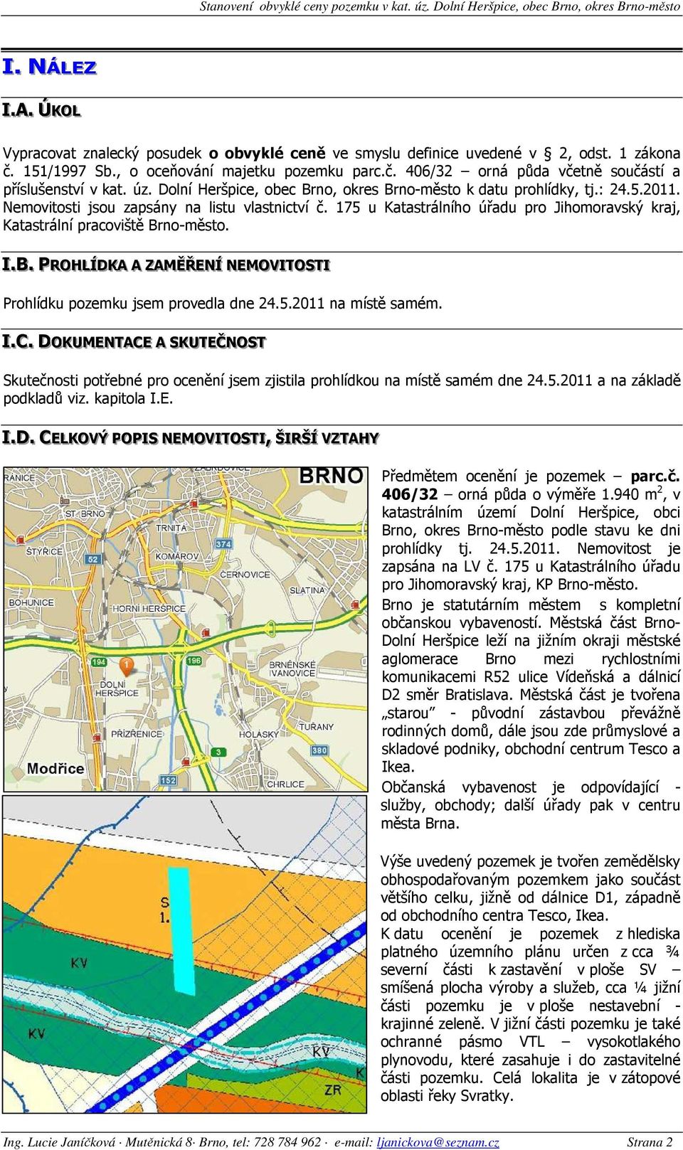 175 u Katastrálního úřadu pro Jihomoravský kraj, Katastrální pracoviště Brno-město. II..B.. PRROOHHLLÍÍDDKKAA AA ZZAAMĚĚŘŘEENNÍÍ NNEEMOOVVIITTOOSSTTII Prohlídku pozemku jsem provedla dne 24.5.2011 na místě samém.