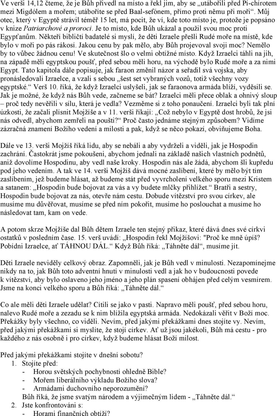 Někteří bibličtí badatelé si myslí, že děti Izraele přešli Rudé moře na místě, kde bylo v moři po pás rákosí. Jakou cenu by pak mělo, aby Bůh projevoval svoji moc? Nemělo by to vůbec žádnou cenu!