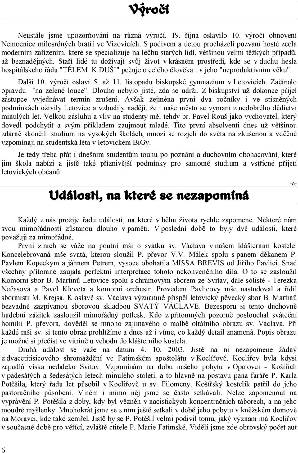 Staří lidé tu dožívají svůj život v krásném prostředí, kde se v duchu hesla hospitálského řádu "TĚLEM K DUŠI" pečuje o celého člověka i v jeho "neproduktivním věku". Další 10. výročí oslaví 5. až 11.