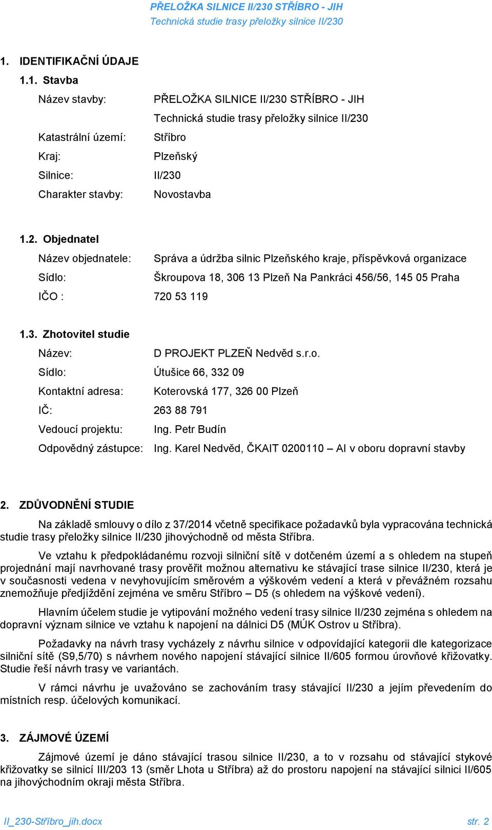 0 Novostavba 1.2. Objednatel Název objednatele: Správa a údržba silnic Plzeňského kraje, příspěvková organizace Sídlo: Škroupova 18, 306 13 Plzeň Na Pankráci 456/56, 145 05 Praha IČO : 720 53 119 1.3. Zhotovitel studie Název: D PROJEKT PLZEŇ Nedvěd s.