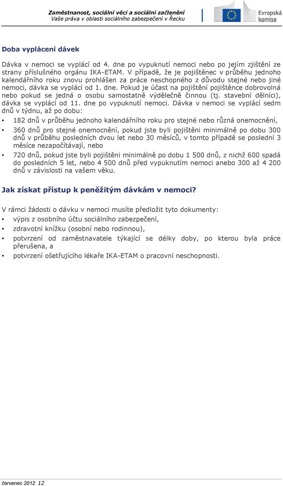 Pokud je účast na pojištění pojištěnce dobrovolná nebo pokud se jedná o osobu samostatně výdělečně činnou (tj. stavební dělníci), dávka se vyplácí od 11. dne po vypuknutí nemoci.