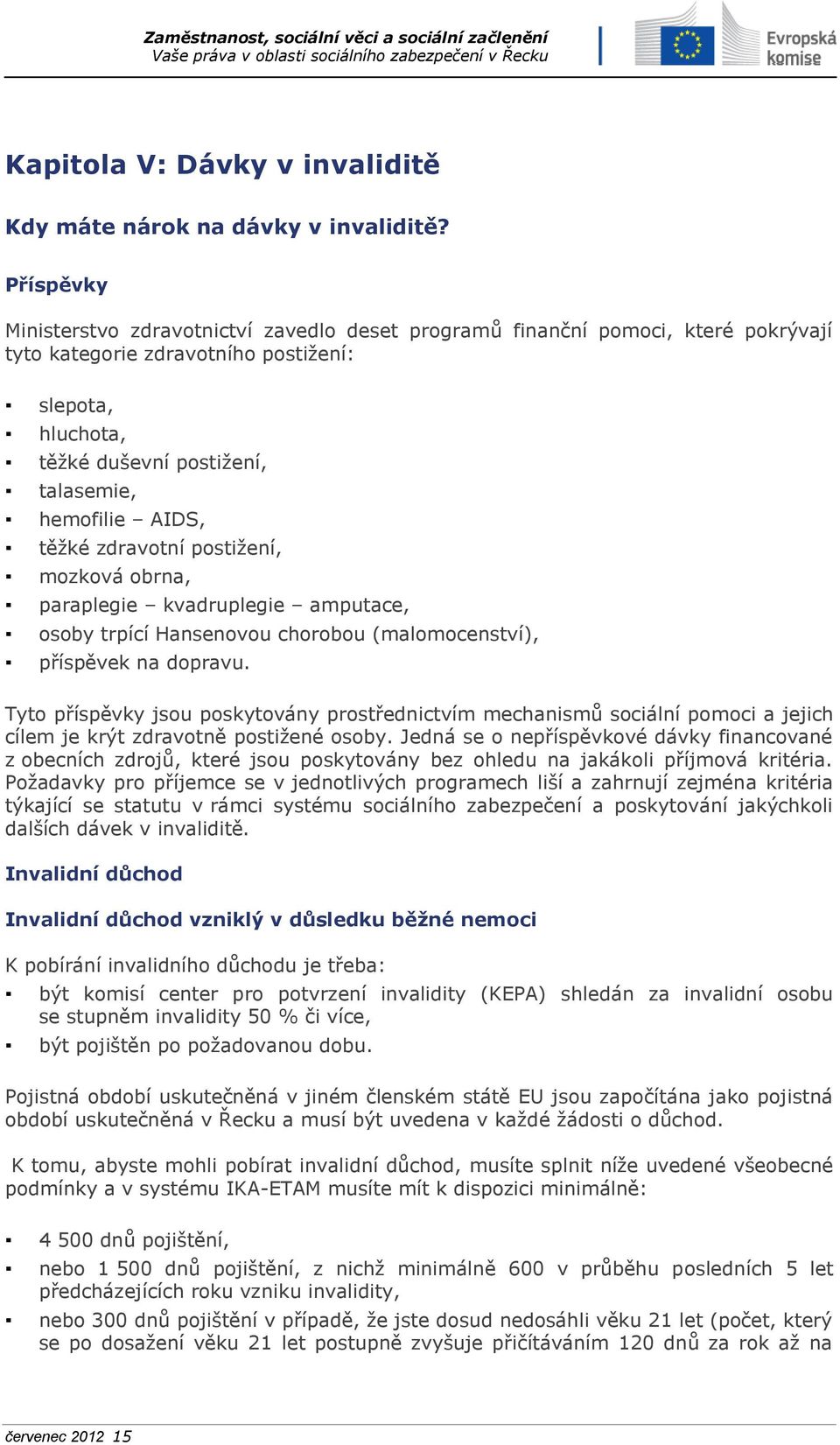 AIDS, těžké zdravotní postižení, mozková obrna, paraplegie kvadruplegie amputace, osoby trpící Hansenovou chorobou (malomocenství), příspěvek na dopravu.