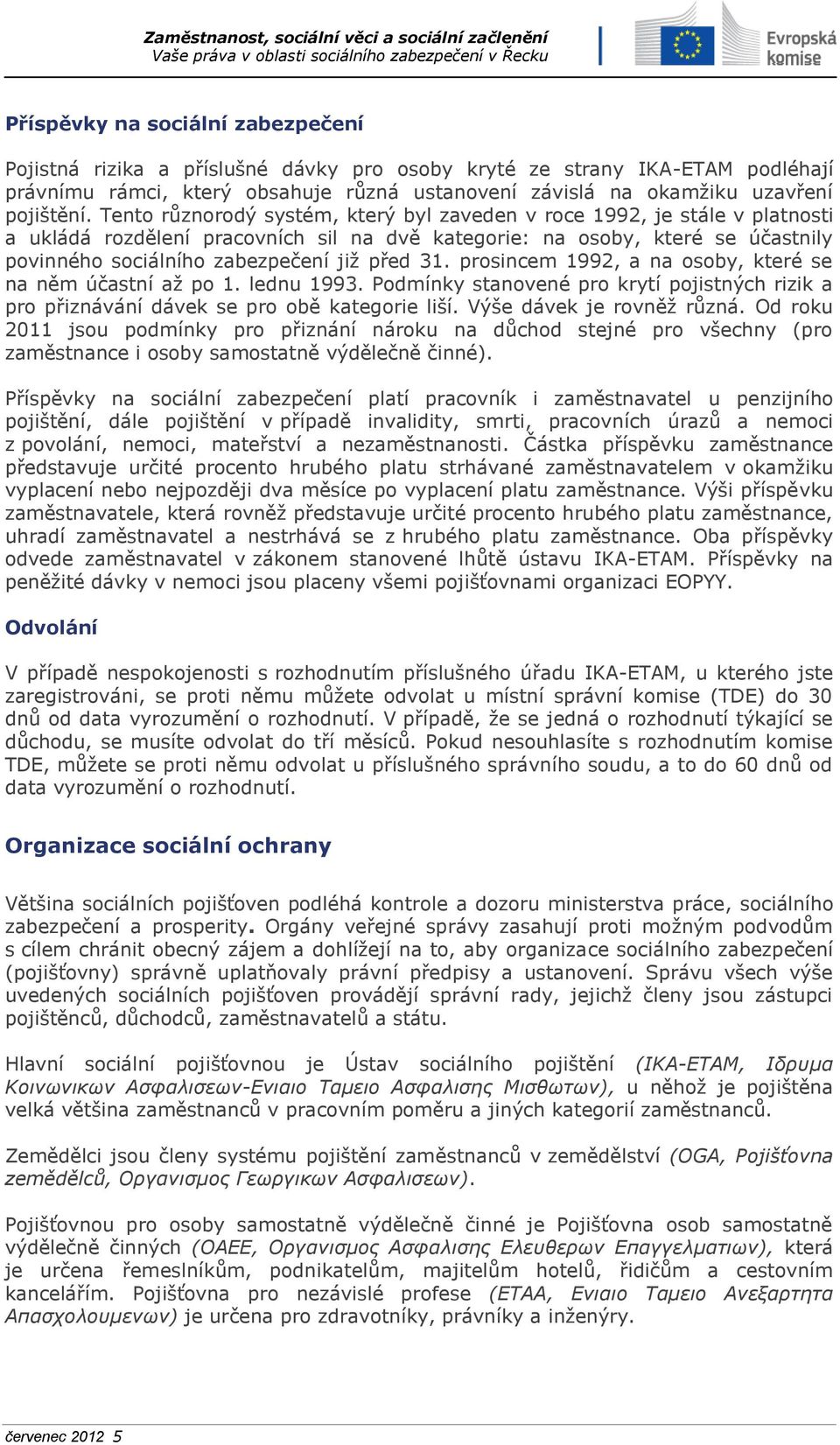 31. prosincem 1992, a na osoby, které se na něm účastní až po 1. lednu 1993. Podmínky stanovené pro krytí pojistných rizik a pro přiznávání dávek se pro obě kategorie liší. Výše dávek je rovněž různá.