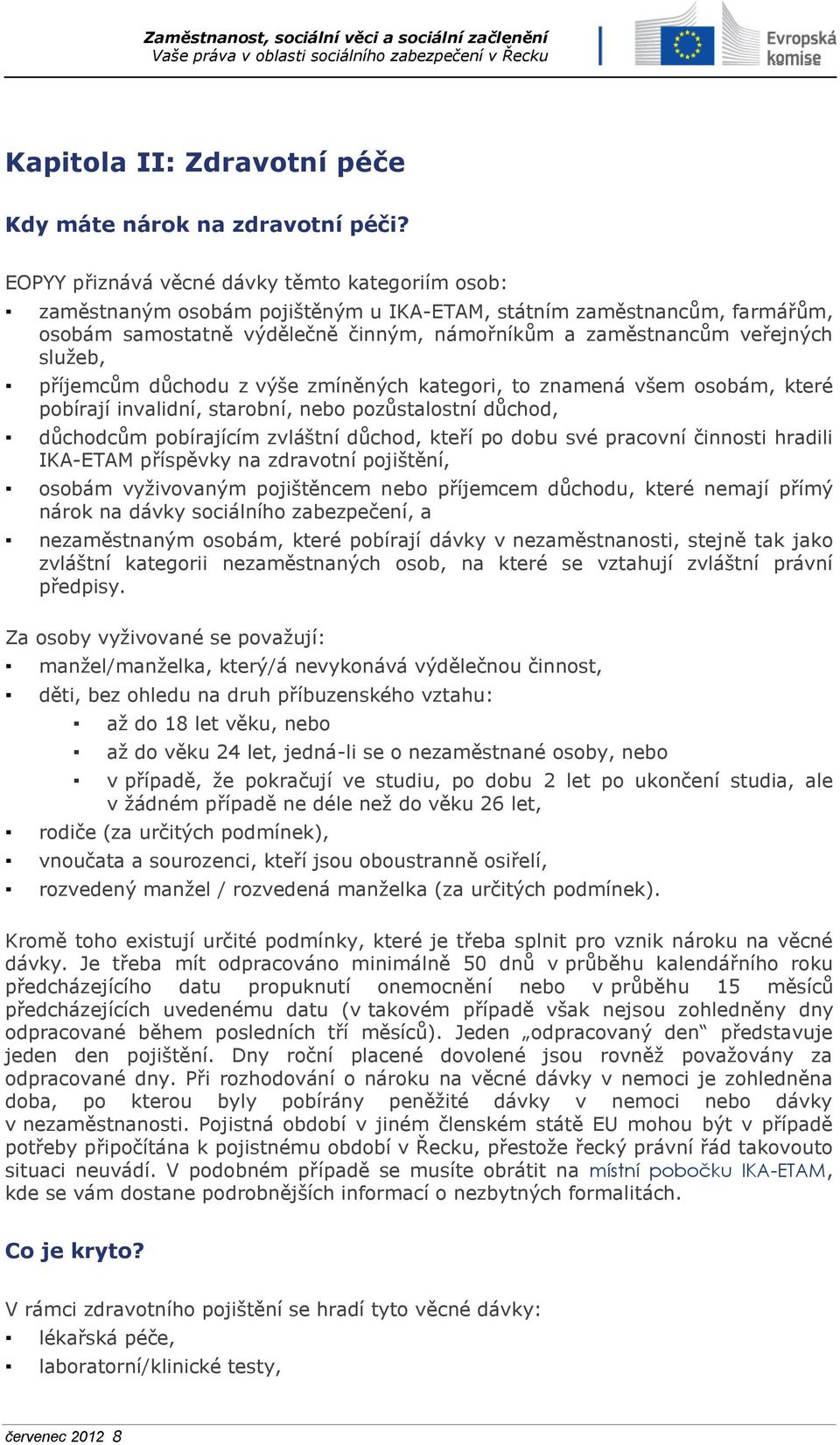 služeb, příjemcům důchodu z výše zmíněných kategori, to znamená všem osobám, které pobírají invalidní, starobní, nebo pozůstalostní důchod, důchodcům pobírajícím zvláštní důchod, kteří po dobu své