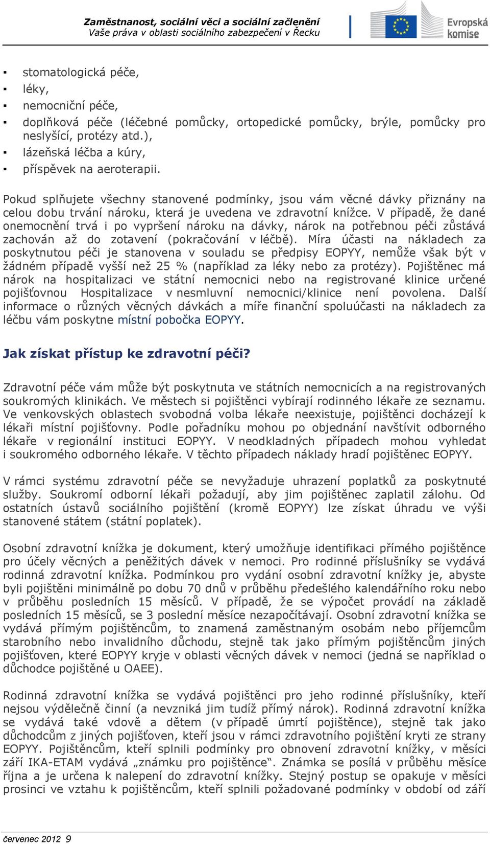 V případě, že dané onemocnění trvá i po vypršení nároku na dávky, nárok na potřebnou péči zůstává zachován až do zotavení (pokračování v léčbě).