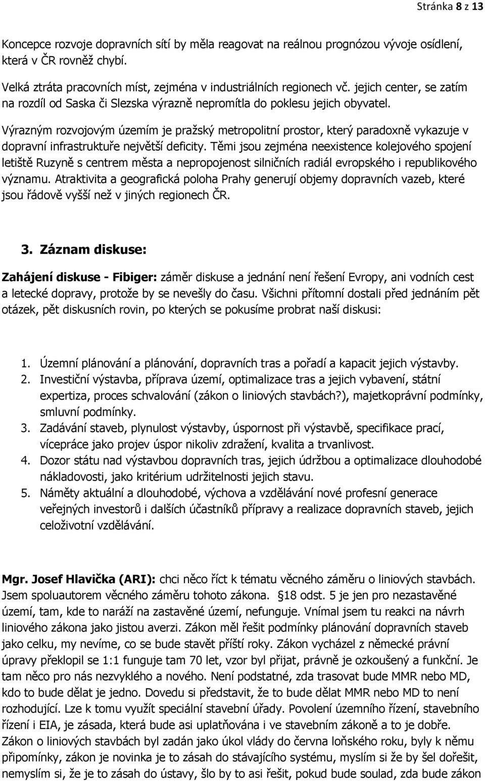 Výrazným rozvojovým územím je pražský metropolitní prostor, který paradoxně vykazuje v dopravní infrastruktuře největší deficity.