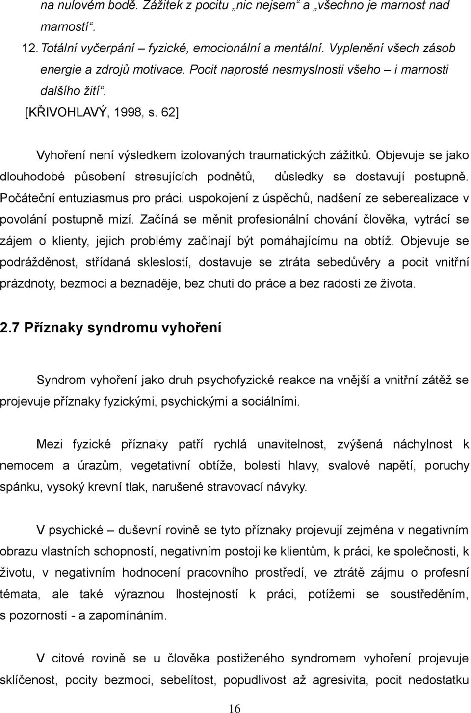 Objevuje se jako dlouhodobé působení stresujících podnětů, důsledky se dostavují postupně. Počáteční entuziasmus pro práci, uspokojení z úspěchů, nadšení ze seberealizace v povolání postupně mizí.