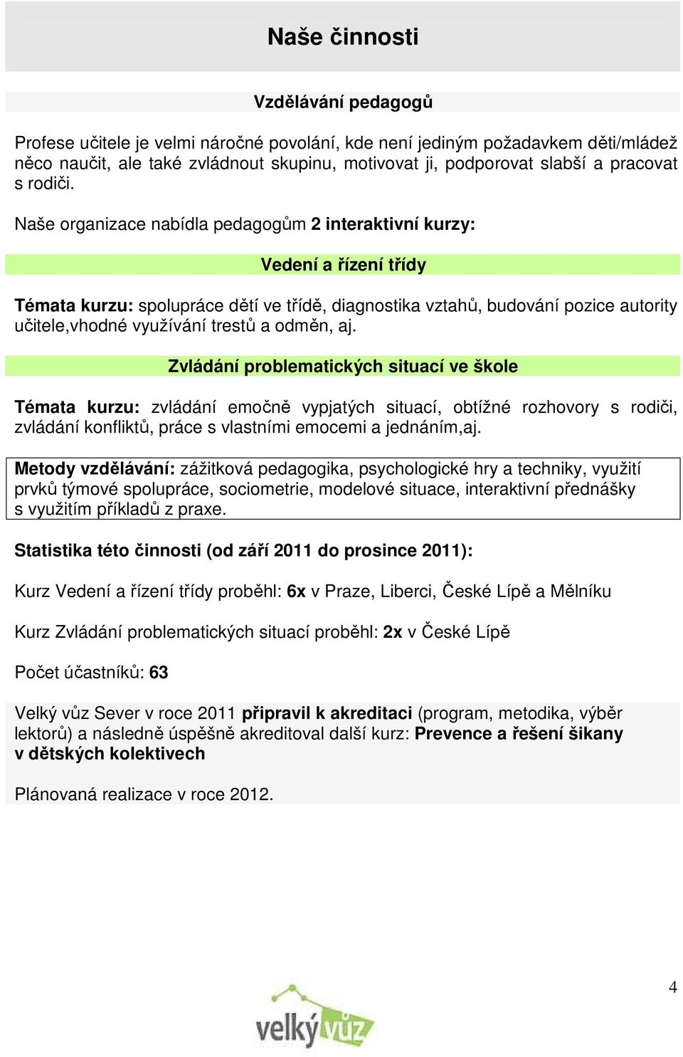 Naše organizace nabídla pedagogům 2 interaktivní kurzy: Vedení a řízení třídy Témata kurzu: spolupráce dětí ve třídě, diagnostika vztahů, budování pozice autority učitele,vhodné využívání trestů a