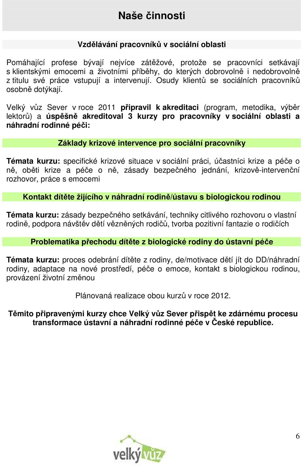 Velký vůz Sever v roce 2011 připravil k akreditaci (program, metodika, výběr lektorů) a úspěšně akreditoval 3 kurzy pro pracovníky v sociální oblasti a náhradní rodinné péči: Základy krizové