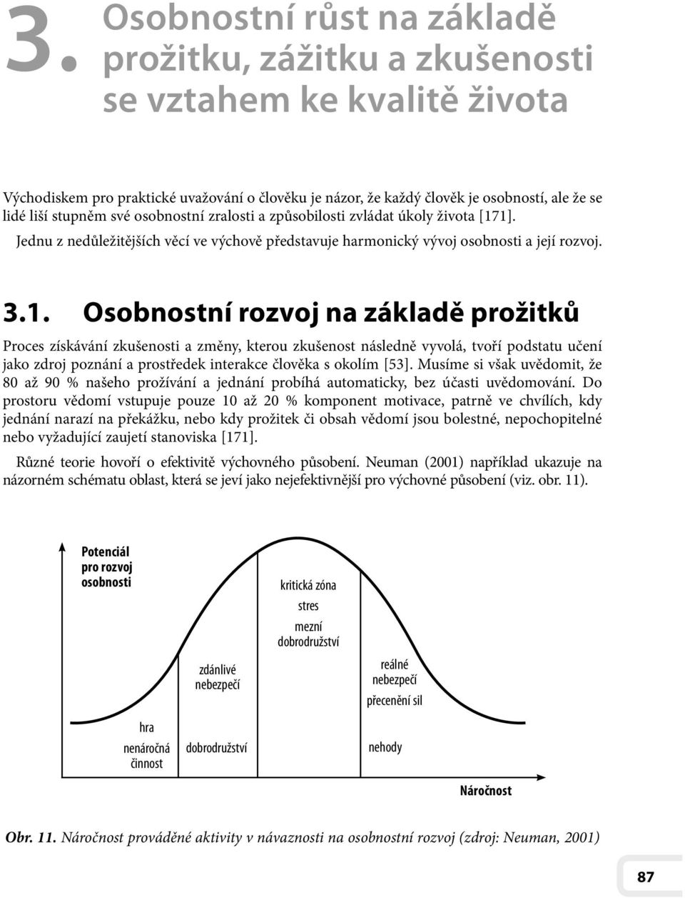 1]. Jednu z nedůležitějších věcí ve výchově představuje harmonický vývoj osobnosti a její rozvoj. 3.1. Osobnostní rozvoj na základě prožitků Proces získávání zkušenosti a změny, kterou zkušenost následně vyvolá, tvoří podstatu učení jako zdroj poznání a prostředek interakce člověka s okolím [53].