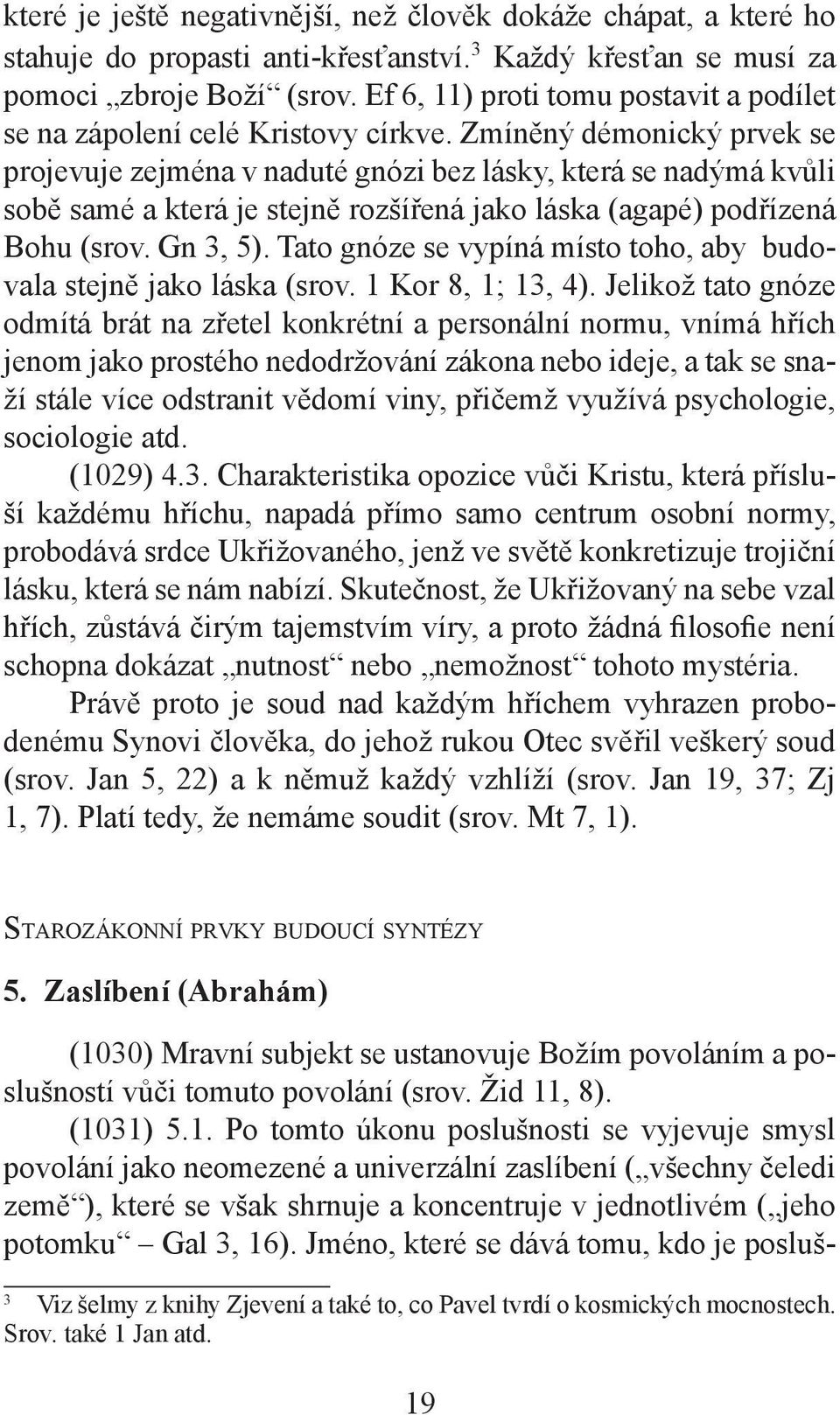 Zmíněný démonický prvek se projevuje zejména v naduté gnózi bez lásky, která se nadýmá kvůli sobě samé a která je stejně rozšířená jako láska (agapé) podřízená Bohu (srov. Gn 3, 5).