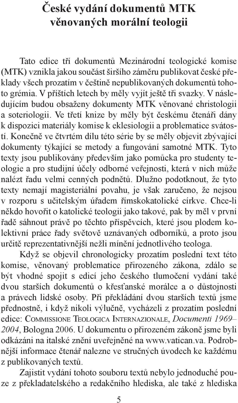 Ve třetí knize by měly být českému čtenáři dány k dispozici materiály komise k eklesiologii a problematice svátostí.