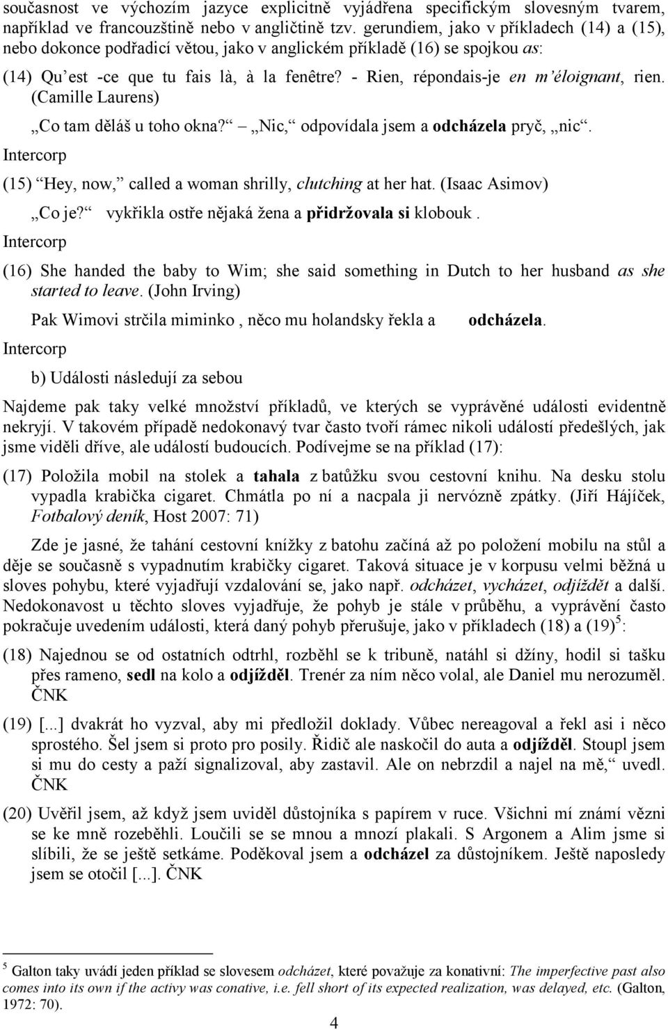 - Rien, répondais-je en m éloignant, rien. (Camille Laurens) Co tam děláš u toho okna? Nic, odpovídala jsem a odcházela pryč, nic. (15) Hey, now, called a woman shrilly, clutching at her hat.