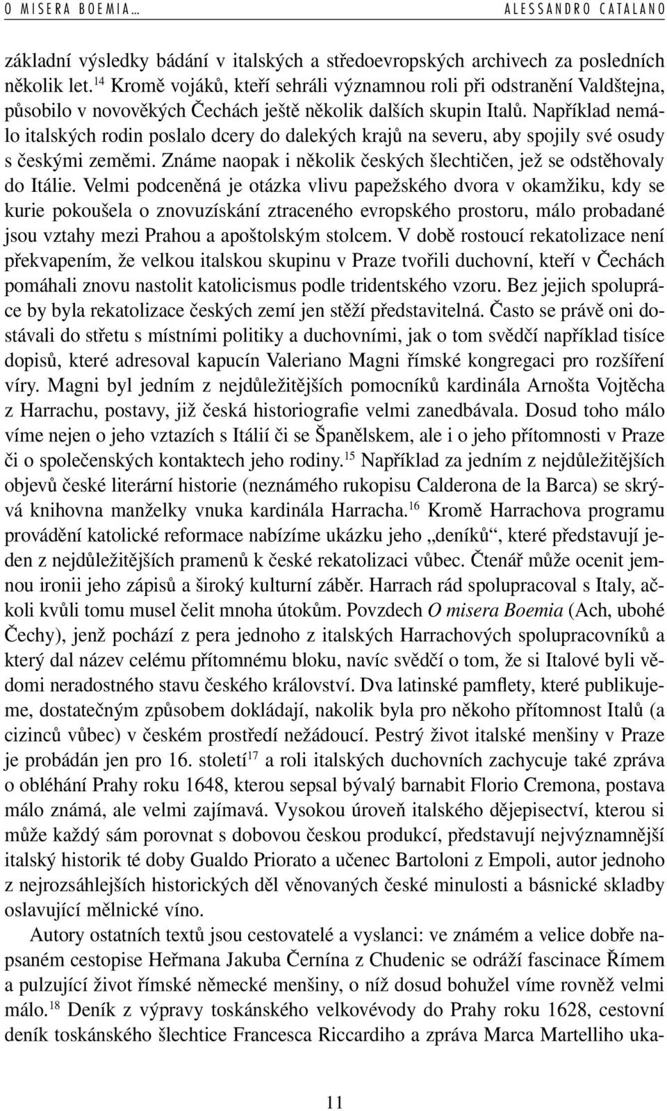 Například nemálo italských rodin poslalo dcery do dalekých krajů na severu, aby spojily své osudy s českými zeměmi. Známe naopak i několik českých šlechtičen, jež se odstěhovaly do Itálie.