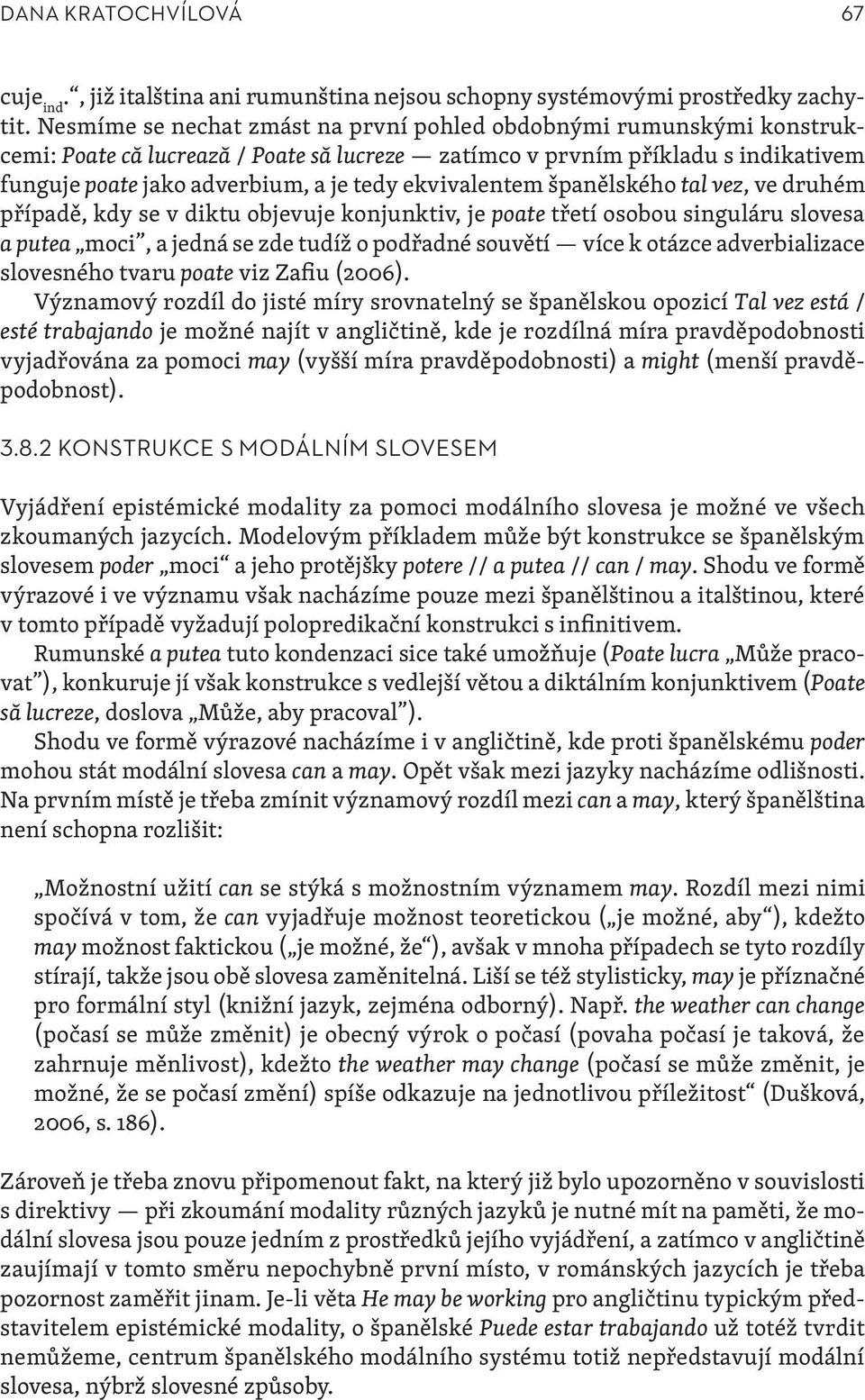 ekvivalentem španělského tal vez, ve druhém případě, kdy se v diktu objevuje konjunktiv, je poate třetí osobou singuláru slovesa a putea moci, a jedná se zde tudíž o podřadné souvětí více k otázce