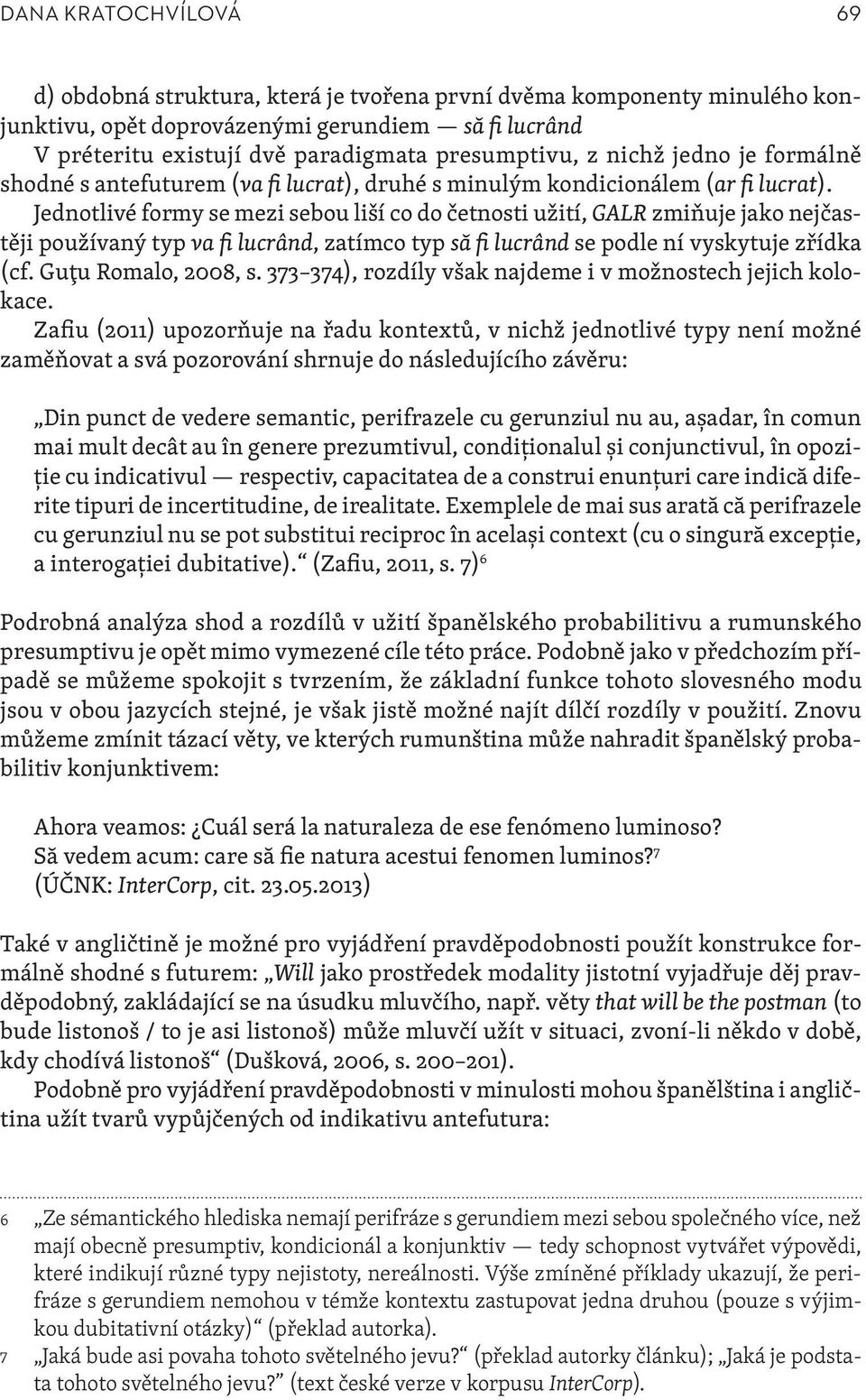 Jednotlivé formy se mezi sebou liší co do četnosti užití, GALR zmiňuje jako nejčastěji používaný typ va fi lucrând, zatímco typ să fi lucrând se podle ní vyskytuje zřídka (cf. Guţu Romalo, 2008, s.