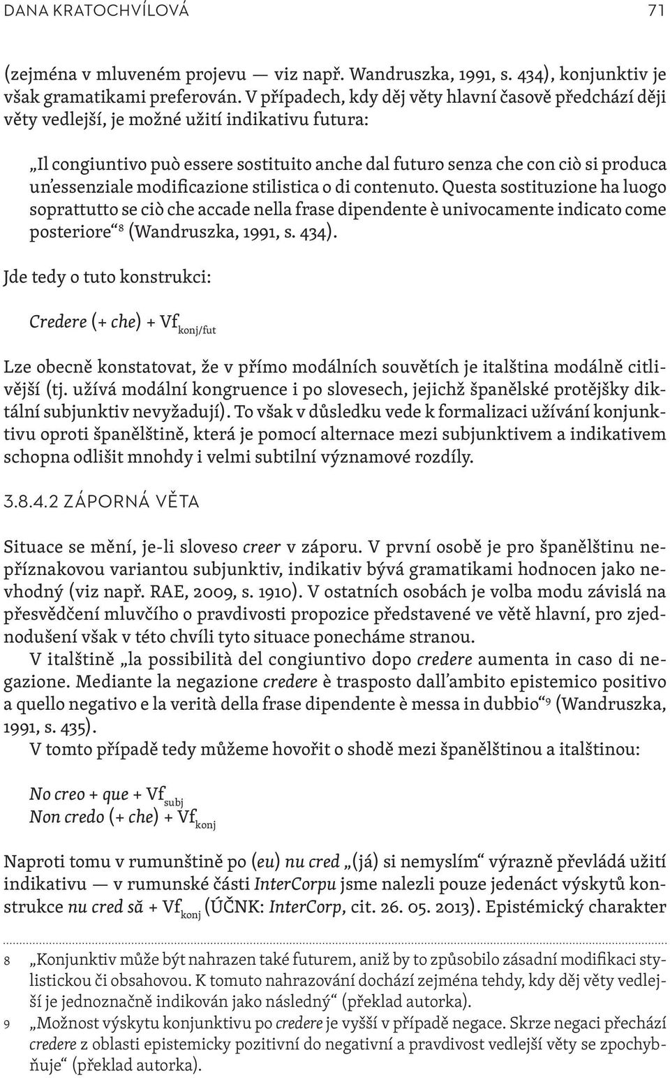 unʼessenziale modificazione stilistica o di contenuto. Questa sostituzione ha luogo soprattutto se ciò che accade nella frase dipendente è univocamente indicato come posteriore 8 (Wandruszka, 1991, s.