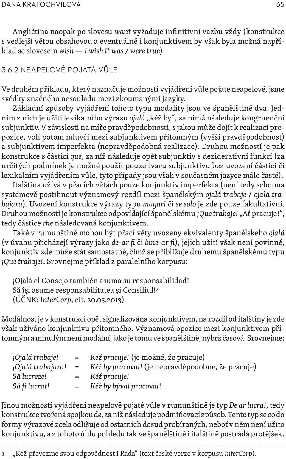 Základní způsoby vyjádření tohoto typu modality jsou ve španělštině dva. Jedním z nich je užití lexikálního výrazu ojalá kéž by, za nímž následuje kongruenční subjunktiv.